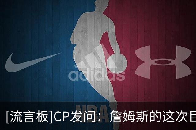 [流言板]CP发问：詹姆斯的这次巨额降薪会为费城带来总冠军吗？